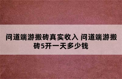 问道端游搬砖真实收入 问道端游搬砖5开一天多少钱